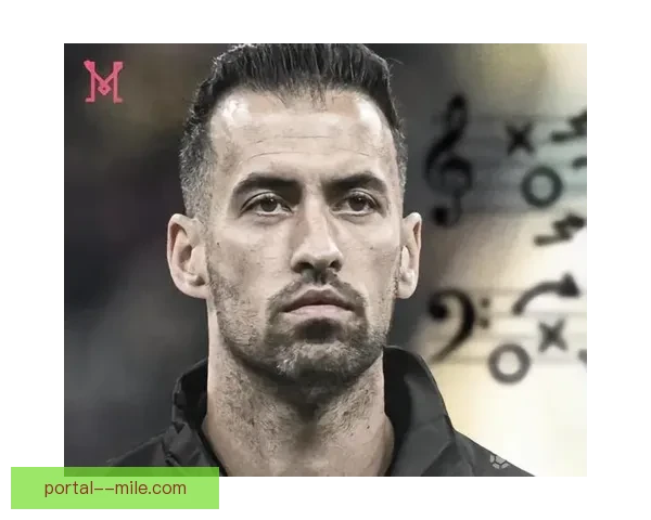 布斯克茨加盟迈阿密国际展现大师级风范助力球队腾飞